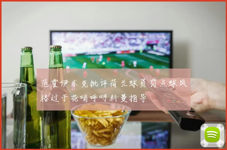 范霍伊东克批评荷兰球员罚点球风格过于花哨呼吁科曼指导
