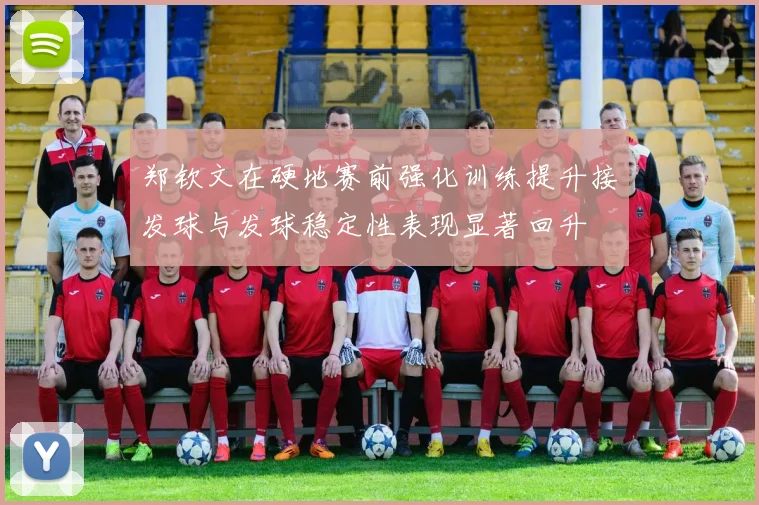 郑钦文在硬地赛前强化训练提升接发球与发球稳定性表现显著回升