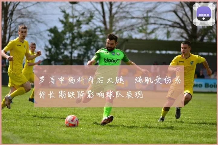 罗马中场科内右大腿腘绳肌受伤或将长期缺阵影响球队表现