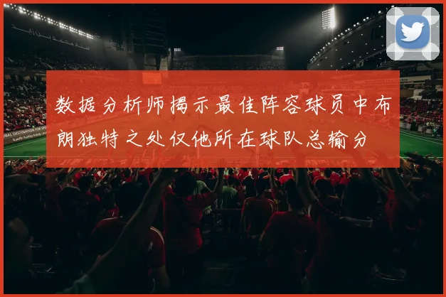 数据分析师揭示最佳阵容球员中布朗独特之处仅他所在球队总输分