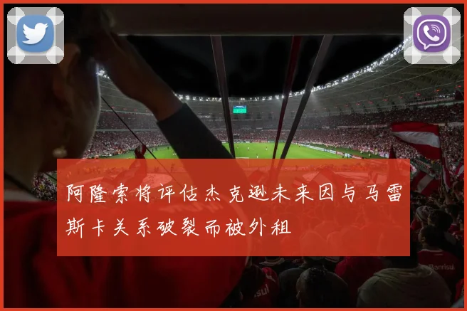 阿隆索将评估杰克逊未来因与马雷斯卡关系破裂而被外租