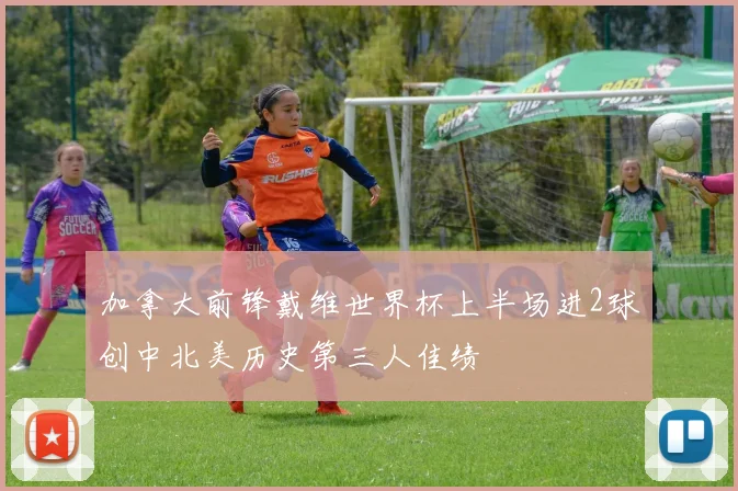 加拿大前锋戴维世界杯上半场进2球创中北美历史第三人佳绩