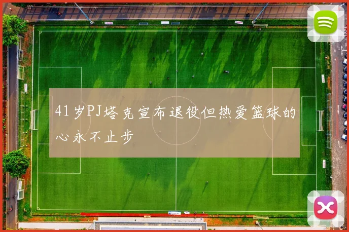 41岁PJ塔克宣布退役但热爱篮球的心永不止步