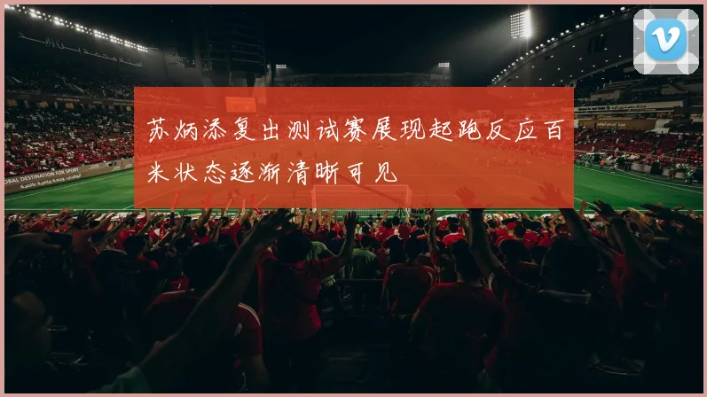 苏炳添复出测试赛展现起跑反应百米状态逐渐清晰可见