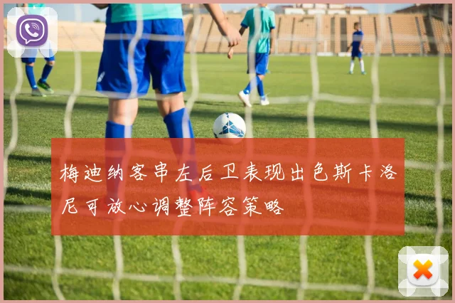 梅迪纳客串左后卫表现出色斯卡洛尼可放心调整阵容策略