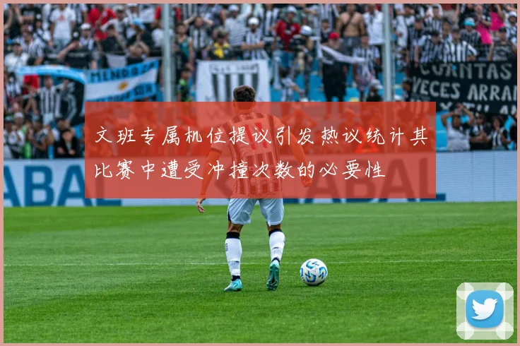 文班专属机位提议引发热议统计其比赛中遭受冲撞次数的必要性