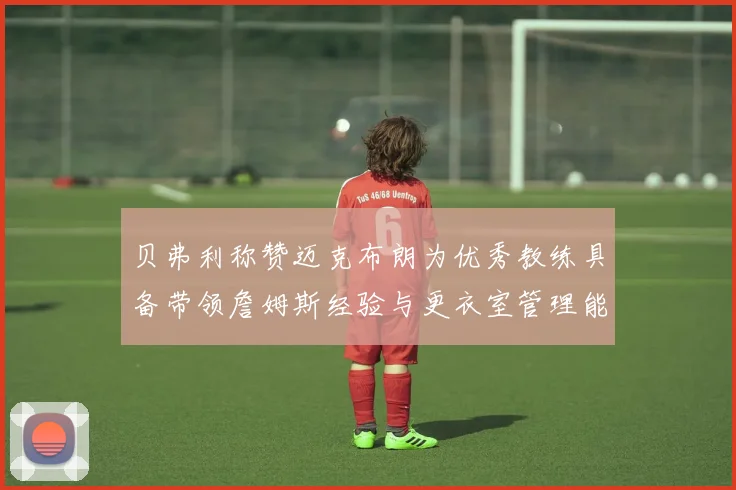 贝弗利称赞迈克布朗为优秀教练具备带领詹姆斯经验与更衣室管理能力