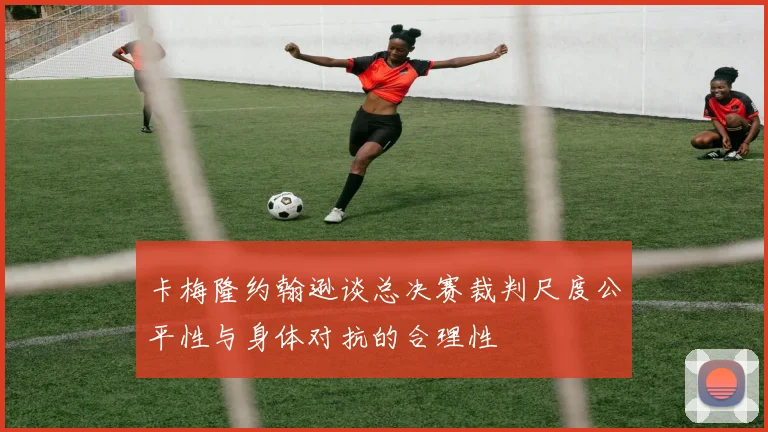 卡梅隆约翰逊谈总决赛裁判尺度公平性与身体对抗的合理性