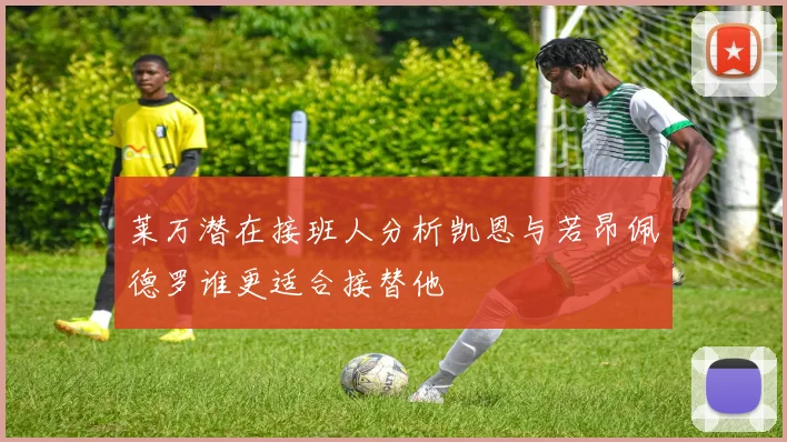 莱万潜在接班人分析凯恩与若昂佩德罗谁更适合接替他