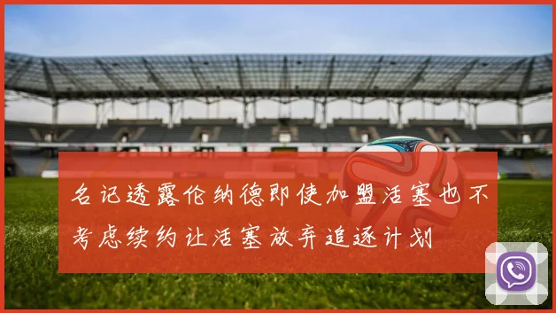 名记透露伦纳德即使加盟活塞也不考虑续约让活塞放弃追逐计划